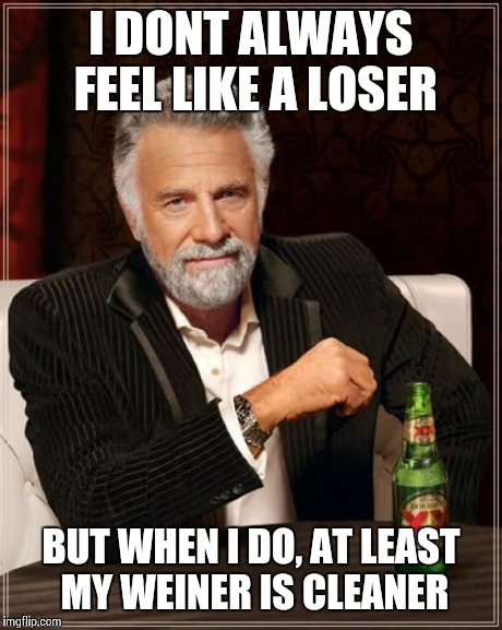 The Most Interesting Man In The World Meme | I DONT ALWAYS FEEL LIKE A LOSER BUT WHEN I DO, AT LEAST MY WEINER IS CLEANER | image tagged in memes,the most interesting man in the world | made w/ Imgflip meme maker