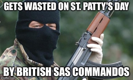 IRA Terrorist | GETS WASTED ON ST. PATTY'S DAY BY BRITISH SAS COMMANDOS | image tagged in ira terrorist | made w/ Imgflip meme maker
