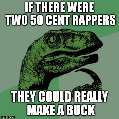 Philosoraptor Meme | IF THERE WERE TWO 50 CENT RAPPERS THEY COULD REALLY MAKE A BUCK | image tagged in memes,philosoraptor | made w/ Imgflip meme maker