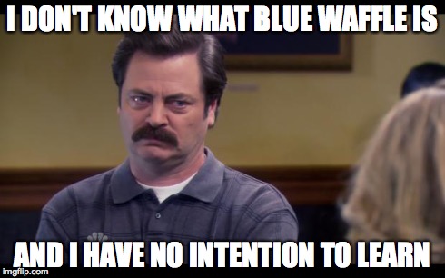 No Intention Ron | I DON'T KNOW WHAT BLUE WAFFLE IS AND I HAVE NO INTENTION TO LEARN | image tagged in no intention ron,AdviceAnimals | made w/ Imgflip meme maker