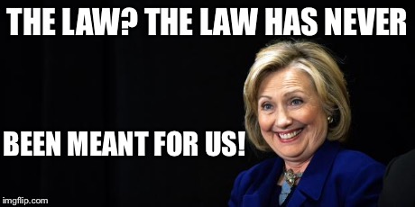 Hillary | THE LAW? THE LAW HAS NEVER BEEN MEANT FOR US! | image tagged in hillary | made w/ Imgflip meme maker