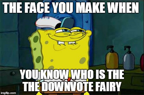Don't You Squidward | THE FACE YOU MAKE WHEN YOU KNOW WHO IS THE THE DOWNVOTE FAIRY | image tagged in memes,dont you squidward | made w/ Imgflip meme maker