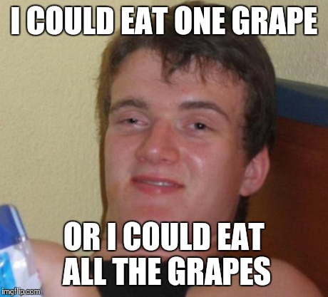 10 Guy | I COULD EAT ONE GRAPE OR I COULD EAT ALL THE GRAPES | image tagged in memes,10 guy | made w/ Imgflip meme maker