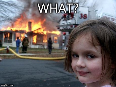 Disaster Girl | WHAT? | image tagged in memes,disaster girl | made w/ Imgflip meme maker