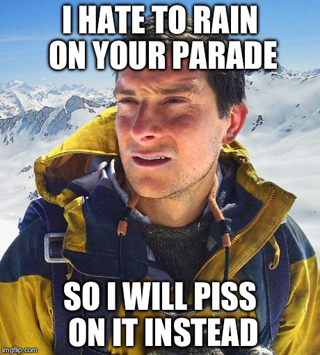 Bear Grylls Meme | I HATE TO RAIN ON YOUR PARADE SO I WILL PISS ON IT INSTEAD | image tagged in memes,bear grylls | made w/ Imgflip meme maker