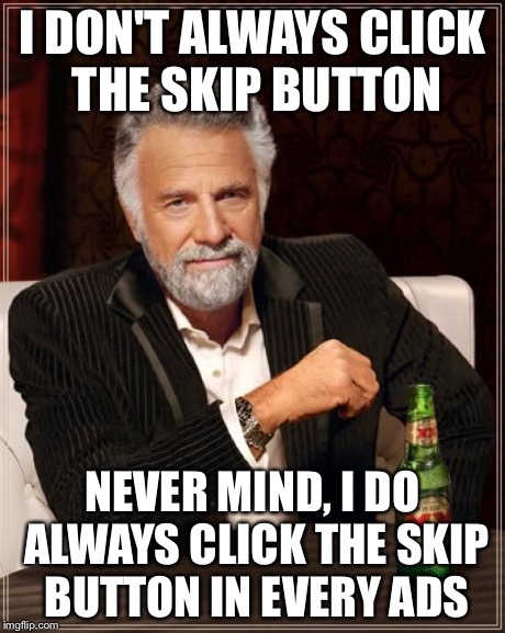 The Most Interesting Man In The World Meme | I DON'T ALWAYS CLICK THE SKIP BUTTON NEVER MIND, I DO ALWAYS CLICK THE SKIP BUTTON IN EVERY ADS | image tagged in memes,the most interesting man in the world | made w/ Imgflip meme maker