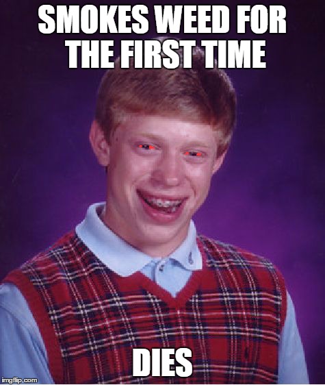 Bad Luck Brian | SMOKES WEED FOR THE FIRST TIME DIES | image tagged in memes,bad luck brian | made w/ Imgflip meme maker