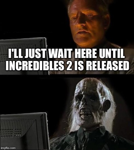 I'll Just Wait Here Meme | I'LL JUST WAIT HERE UNTIL INCREDIBLES 2 IS RELEASED | image tagged in memes,ill just wait here | made w/ Imgflip meme maker