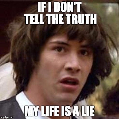 Conspiracy Keanu Meme | IF I DON'T TELL THE TRUTH MY LIFE IS A LIE | image tagged in memes,conspiracy keanu | made w/ Imgflip meme maker