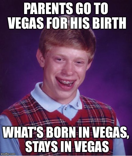 Bad Luck Brian | PARENTS GO TO VEGAS FOR HIS BIRTH WHAT'S BORN IN VEGAS, STAYS IN VEGAS | image tagged in memes,bad luck brian | made w/ Imgflip meme maker
