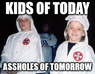Kids are our future | KIDS OF TODAY ASSHOLES OF TOMORROW | image tagged in memes,kool kid klan | made w/ Imgflip meme maker