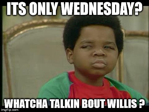 gary coleman | ITS ONLY WEDNESDAY? WHATCHA TALKIN BOUT WILLIS ? | image tagged in gary coleman | made w/ Imgflip meme maker