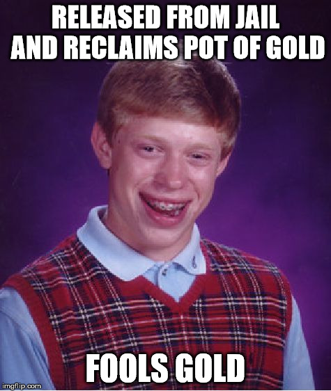 Bad Luck Brian Meme | RELEASED FROM JAIL AND RECLAIMS POT OF GOLD FOOLS GOLD | image tagged in memes,bad luck brian | made w/ Imgflip meme maker