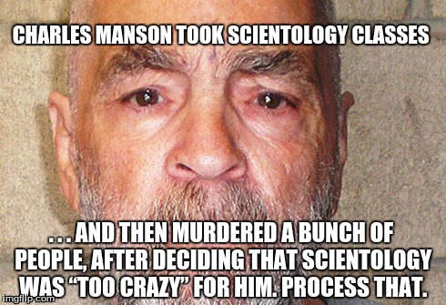 CHARLES MANSON TOOK SCIENTOLOGY CLASSES . . . AND THEN MURDERED A BUNCH OF PEOPLE, AFTER DECIDING THAT SCIENTOLOGY WAS “TOO CRAZY” FOR HIM.  | image tagged in wtf | made w/ Imgflip meme maker
