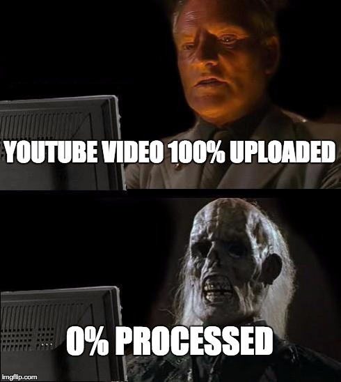 I'll Just Wait Here | YOUTUBE VIDEO 100% UPLOADED 0% PROCESSED | image tagged in memes,ill just wait here | made w/ Imgflip meme maker