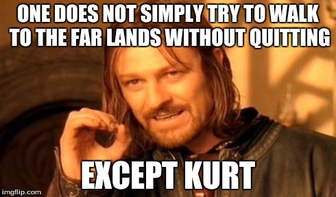 One Does Not Simply Meme | ONE DOES NOT SIMPLY TRY TO WALK TO THE FAR LANDS WITHOUT QUITTING EXCEPT KURT | image tagged in memes,one does not simply | made w/ Imgflip meme maker
