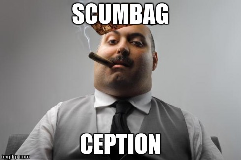 Scumbag Boss | SCUMBAG CEPTION | image tagged in memes,scumbag boss,scumbag | made w/ Imgflip meme maker