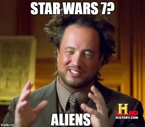 modern aliens | STAR WARS 7? ALIENS | image tagged in memes,ancient aliens | made w/ Imgflip meme maker