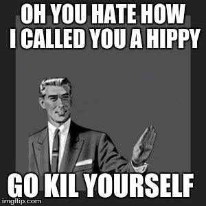 Kill Yourself Guy | OH YOU HATE HOW I CALLED YOU A HIPPY GO KIL YOURSELF | image tagged in memes,kill yourself guy | made w/ Imgflip meme maker