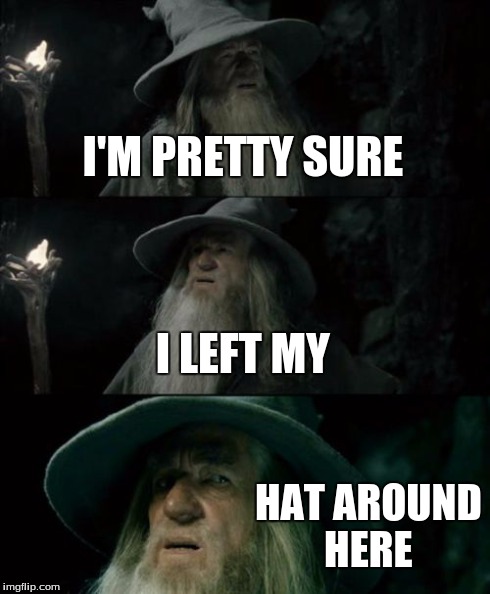 Couldn't Find It... But It Was On My Head | I'M PRETTY SURE I LEFT MY HAT AROUND HERE | image tagged in memes,confused gandalf | made w/ Imgflip meme maker