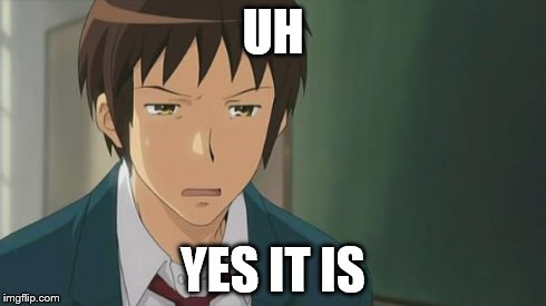 Kyon WTF | UH YES IT IS | image tagged in kyon wtf | made w/ Imgflip meme maker