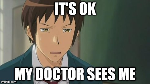 Kyon WTF | IT'S OK MY DOCTOR SEES ME | image tagged in kyon wtf | made w/ Imgflip meme maker