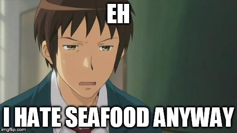 Kyon WTF | EH I HATE SEAFOOD ANYWAY | image tagged in kyon wtf | made w/ Imgflip meme maker