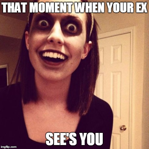 Zombie Overly Attached Girlfriend | THAT MOMENT WHEN YOUR EX SEE'S YOU | image tagged in memes,zombie overly attached girlfriend | made w/ Imgflip meme maker