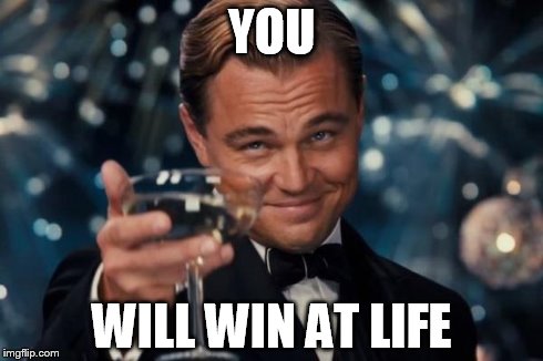 Leonardo Dicaprio Cheers Meme | YOU WILL WIN AT LIFE | image tagged in memes,leonardo dicaprio cheers | made w/ Imgflip meme maker