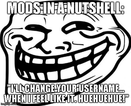 Troll Face Meme | MODS IN A NUTSHELL: "I'LL CHANGE YOUR USERNAME... WHEN I FEEL LIKE IT. HUEHUEHUE!" | image tagged in memes,troll face | made w/ Imgflip meme maker