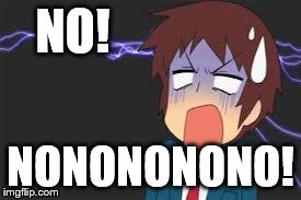 Kyon shocked | NO! NONONONONO! | image tagged in kyon shocked | made w/ Imgflip meme maker