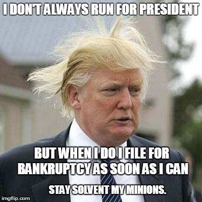 Donald Trump | I DON'T ALWAYS RUN
FOR PRESIDENT BUT WHEN I DO I FILE FOR BANKRUPTCY AS SOON AS I CAN STAY SOLVENT MY MINIONS. | image tagged in donald trump | made w/ Imgflip meme maker
