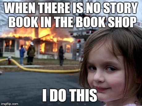 Disaster Girl Meme | WHEN THERE IS NO STORY BOOK IN THE BOOK SHOP I DO THIS | image tagged in memes,disaster girl | made w/ Imgflip meme maker