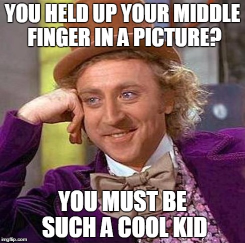 Creepy Condescending Wonka | YOU HELD UP YOUR MIDDLE FINGER IN A PICTURE? YOU MUST BE SUCH A COOL KID | image tagged in memes,creepy condescending wonka | made w/ Imgflip meme maker