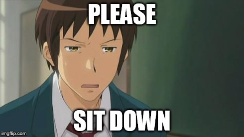Kyon WTF | PLEASE SIT DOWN | image tagged in kyon wtf | made w/ Imgflip meme maker