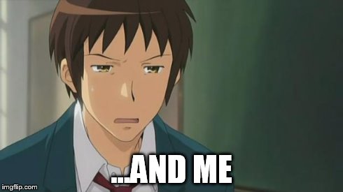 Kyon WTF | ...AND ME | image tagged in kyon wtf | made w/ Imgflip meme maker