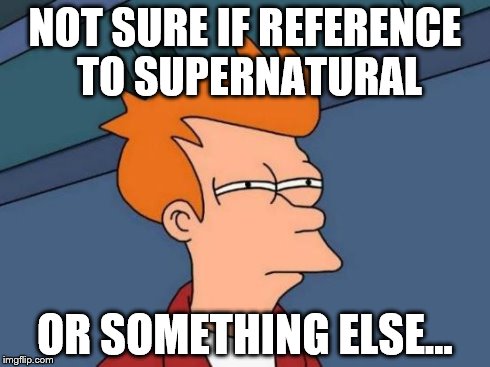 Futurama Fry Meme | NOT SURE IF REFERENCE TO SUPERNATURAL OR SOMETHING ELSE... | image tagged in memes,futurama fry | made w/ Imgflip meme maker