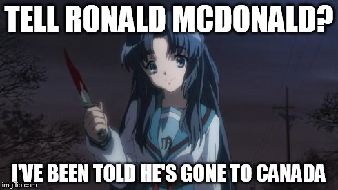 Asakura killied someone | TELL RONALD MCDONALD? I'VE BEEN TOLD HE'S GONE TO CANADA | image tagged in asakura killied someone | made w/ Imgflip meme maker