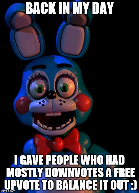 Toy Bonnie FNaF | BACK IN MY DAY I GAVE PEOPLE WHO HAD MOSTLY DOWNVOTES A FREE UPVOTE TO BALANCE IT OUT :) | image tagged in toy bonnie fnaf | made w/ Imgflip meme maker