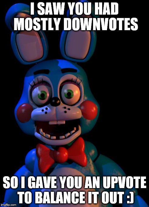 Toy Bonnie FNaF | I SAW YOU HAD MOSTLY DOWNVOTES SO I GAVE YOU AN UPVOTE TO BALANCE IT OUT :) | image tagged in toy bonnie fnaf | made w/ Imgflip meme maker