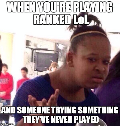 Black Girl Wat | WHEN YOU'RE PLAYING RANKED LoL AND SOMEONE TRYING SOMETHING THEY'VE NEVER PLAYED | image tagged in memes,black girl wat | made w/ Imgflip meme maker