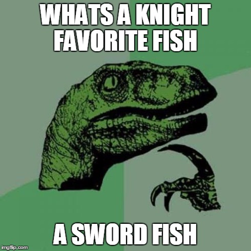 Philosoraptor | WHATS A KNIGHT FAVORITE FISH A SWORD FISH | image tagged in memes,philosoraptor | made w/ Imgflip meme maker