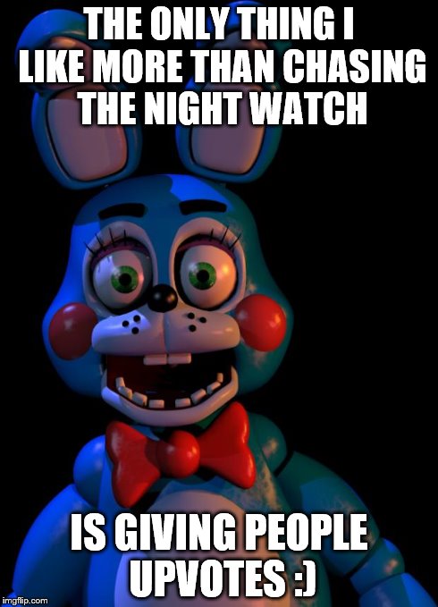 Toy Bonnie FNaF | THE ONLY THING I LIKE MORE THAN CHASING THE NIGHT WATCH IS GIVING PEOPLE UPVOTES :) | image tagged in toy bonnie fnaf | made w/ Imgflip meme maker