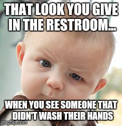 Skeptical Baby | THAT LOOK YOU GIVE IN THE RESTROOM... WHEN YOU SEE SOMEONE THAT  DIDN'T WASH THEIR HANDS | image tagged in memes,skeptical baby | made w/ Imgflip meme maker