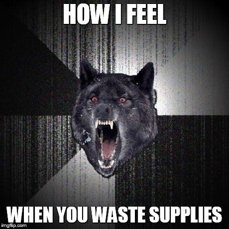 Insanity Wolf | HOW I FEEL WHEN YOU WASTE SUPPLIES | image tagged in memes,insanity wolf | made w/ Imgflip meme maker