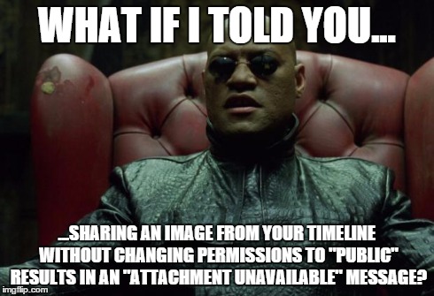 what if I told you | WHAT IF I TOLD YOU... ...SHARING AN IMAGE FROM YOUR TIMELINE WITHOUT CHANGING PERMISSIONS TO "PUBLIC" RESULTS IN AN "ATTACHMENT UNAVAILABLE" | image tagged in what if i told you | made w/ Imgflip meme maker