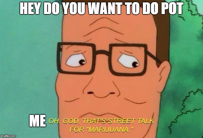 HEY DO YOU WANT TO DO POT ME | image tagged in memes | made w/ Imgflip meme maker