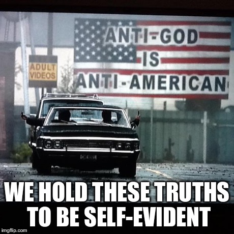 WE HOLD THESE TRUTHS TO BE SELF-EVIDENT | image tagged in supernatural | made w/ Imgflip meme maker