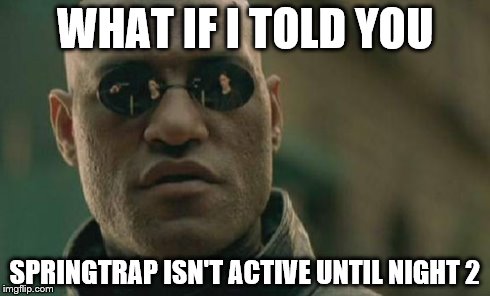 Matrix Morpheus Meme | WHAT IF I TOLD YOU SPRINGTRAP ISN'T ACTIVE UNTIL NIGHT 2 | image tagged in memes,matrix morpheus | made w/ Imgflip meme maker