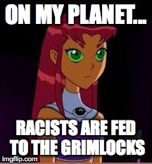 On My Planet...Racists | ON MY PLANET... RACISTS ARE FED TO THE GRIMLOCKS | image tagged in on my planet | made w/ Imgflip meme maker